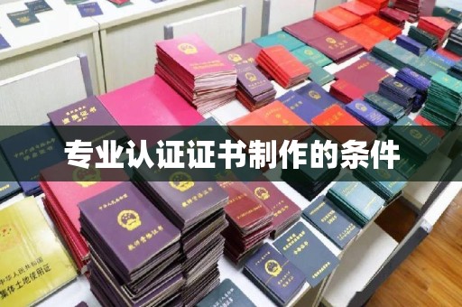 遂溪专业认证证书制作的条件